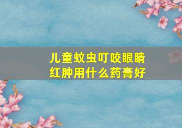 儿童蚊虫叮咬眼睛红肿用什么药膏好