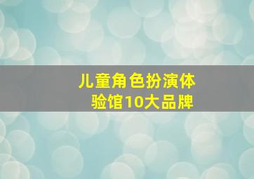 儿童角色扮演体验馆10大品牌