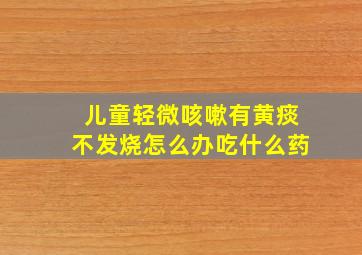 儿童轻微咳嗽有黄痰不发烧怎么办吃什么药