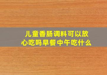 儿童香肠调料可以放心吃吗早餐中午吃什么