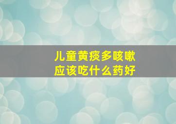 儿童黄痰多咳嗽应该吃什么药好