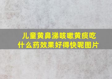 儿童黄鼻涕咳嗽黄痰吃什么药效果好得快呢图片