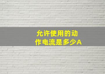 允许使用的动作电流是多少A