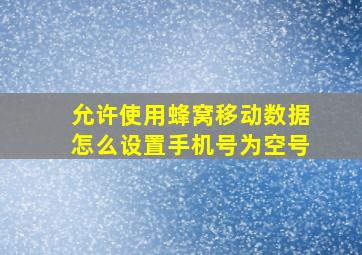 允许使用蜂窝移动数据怎么设置手机号为空号