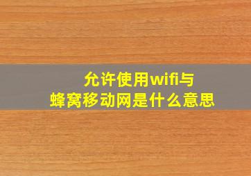 允许使用wifi与蜂窝移动网是什么意思