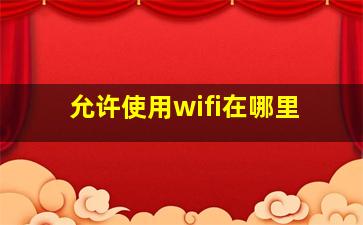 允许使用wifi在哪里