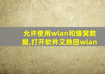 允许使用wlan和蜂窝数据,打开软件又跳回wlan