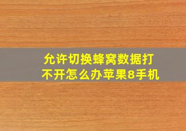 允许切换蜂窝数据打不开怎么办苹果8手机