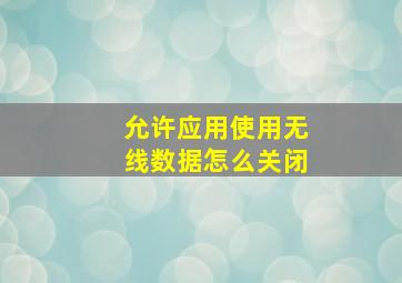 允许应用使用无线数据怎么关闭