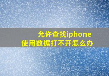 允许查找iphone使用数据打不开怎么办