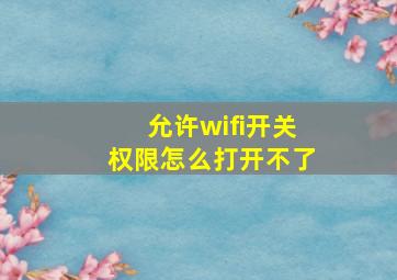 允许wifi开关权限怎么打开不了