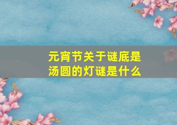 元宵节关于谜底是汤圆的灯谜是什么