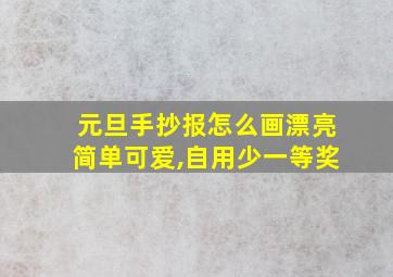 元旦手抄报怎么画漂亮简单可爱,自用少一等奖