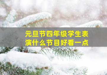 元旦节四年级学生表演什么节目好看一点