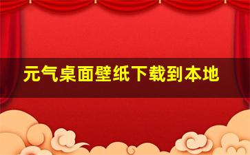 元气桌面壁纸下载到本地