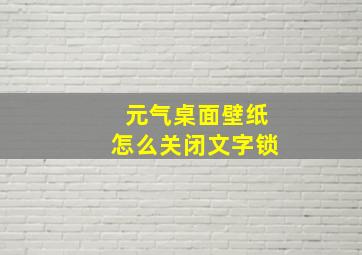 元气桌面壁纸怎么关闭文字锁