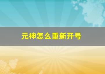 元神怎么重新开号