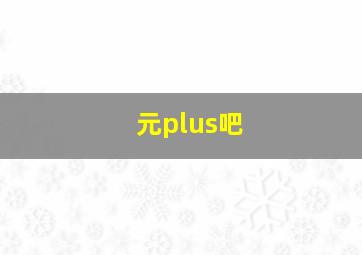 元plus吧