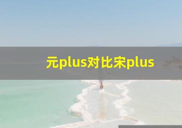 元plus对比宋plus