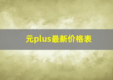 元plus最新价格表