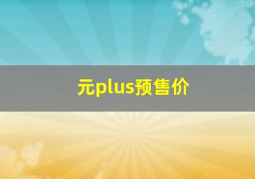 元plus预售价