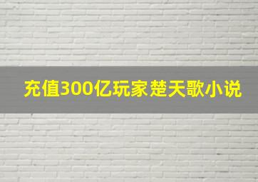 充值300亿玩家楚天歌小说