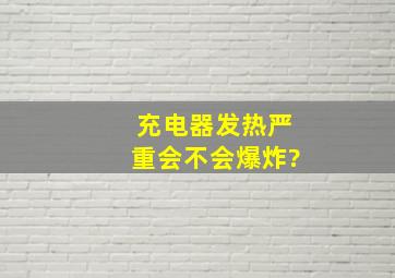 充电器发热严重会不会爆炸?