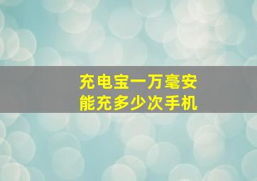 充电宝一万毫安能充多少次手机