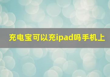 充电宝可以充ipad吗手机上