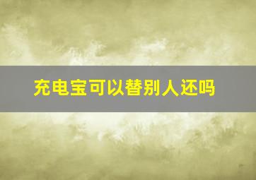 充电宝可以替别人还吗