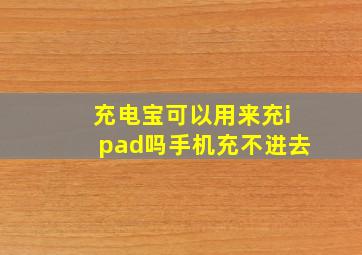 充电宝可以用来充ipad吗手机充不进去