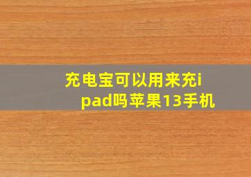 充电宝可以用来充ipad吗苹果13手机