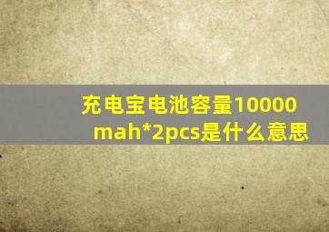 充电宝电池容量10000mah*2pcs是什么意思