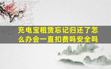 充电宝租赁忘记归还了怎么办会一直扣费吗安全吗