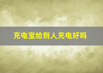 充电宝给别人充电好吗