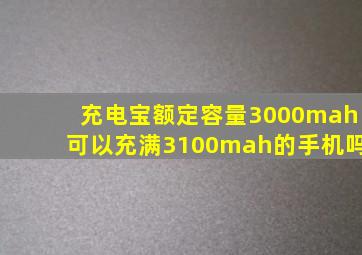 充电宝额定容量3000mah可以充满3100mah的手机吗