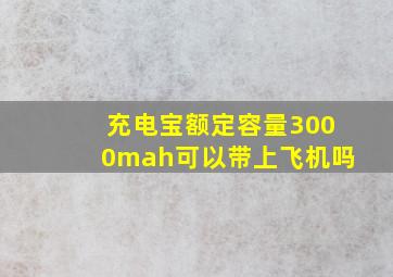 充电宝额定容量3000mah可以带上飞机吗