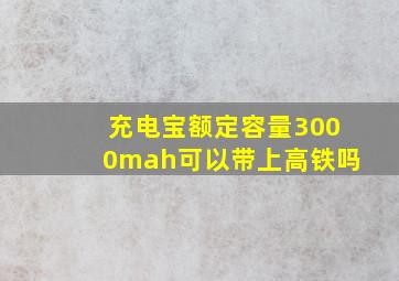 充电宝额定容量3000mah可以带上高铁吗