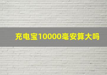 充电宝10000毫安算大吗