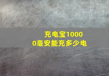 充电宝10000毫安能充多少电