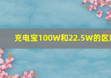 充电宝100W和22.5W的区别