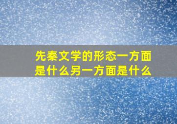 先秦文学的形态一方面是什么另一方面是什么