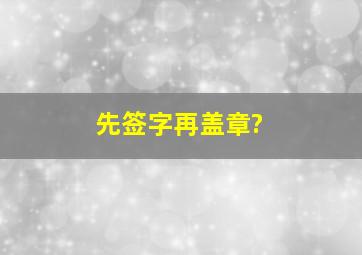 先签字再盖章?