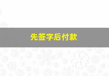 先签字后付款