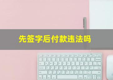 先签字后付款违法吗