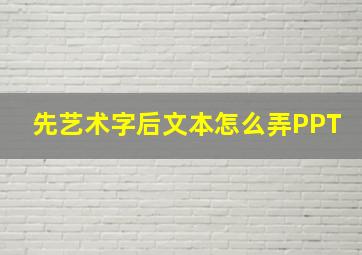 先艺术字后文本怎么弄PPT