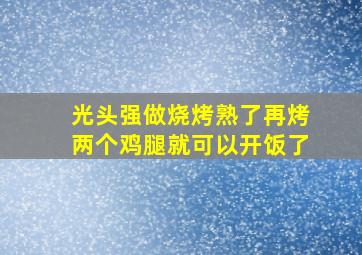 光头强做烧烤熟了再烤两个鸡腿就可以开饭了