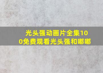 光头强动画片全集100免费观看光头强和嘟嘟