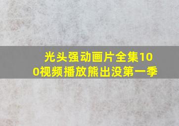 光头强动画片全集100视频播放熊出没第一季