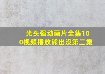 光头强动画片全集100视频播放熊出没第二集